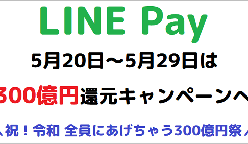 LINE Pay が300億円還元キャンペーンを開催予定（5/20～5/31）